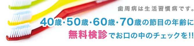 40歳・50歳・60歳・70歳の節目の年齢に無料検診でお口の中のチェックを!!